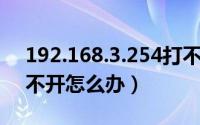 192.168.3.254打不开（192.168.1.253 打不开怎么办）