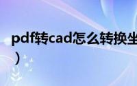 pdf转cad怎么转换坐标（pdf转cad怎么转换）