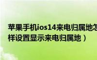 苹果手机ios14来电归属地怎么设置才显示（苹果13手机怎样设置显示来电归属地）