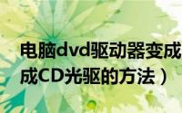 电脑dvd驱动器变成cd了（解决DVD光驱变成CD光驱的方法）