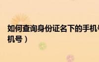 如何查询身份证名下的手机号（一证通查怎么查自己名下手机号）