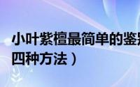 小叶紫檀最简单的鉴别方法（鉴别小叶紫檀的四种方法）