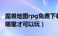 魔兽地图rpg免费下载（魔兽RPG地图下载到哪里才可以玩）