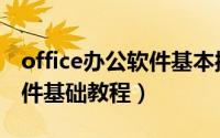 office办公软件基本操作知识（office办公软件基础教程）