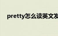 pretty怎么读英文发音（pretty怎么读）