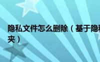 隐私文件怎么删除（基于隐私保护如何彻底粉碎要删除文件夹）