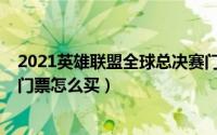 2021英雄联盟全球总决赛门票（2021英雄联盟全球总决赛门票怎么买）