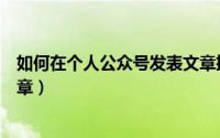 如何在个人公众号发表文章挣钱（如何在个人公众号发表文章）