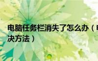 电脑任务栏消失了怎么办（电脑任务栏消失的三个原因及解决方法）