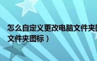 怎么自定义更改电脑文件夹图标大小（怎么自定义更改电脑文件夹图标）