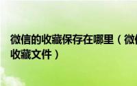 微信的收藏保存在哪里（微信收藏保存在哪里怎样保存微信收藏文件）