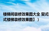 楼梯间装修效果图大全 复式楼（楼中楼楼梯装修效果图【复式楼梯装修效果图】）