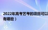 2022年高考艺考的项目可以选择哪些专业呢（艺考考试科目有哪些）