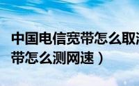 中国电信宽带怎么取消家长控制（中国电信宽带怎么测网速）