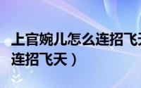 上官婉儿怎么连招飞天慢动作（上官婉儿怎么连招飞天）