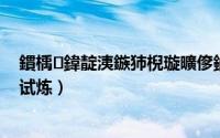 鏆楀鍏靛洟鏃犻棿璇曠偧鏀荤暐（暗夜兵团怎么挑战勇士试炼）