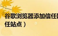 谷歌浏览器添加信任网点（谷歌浏览器添加信任站点）