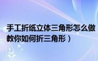 手工折纸立体三角形怎么做（超可爱的立体三角形折纸图解 教你如何折三角形）