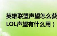 英雄联盟声望怎么获得（LOL声望怎么获得；LOL声望有什么用）