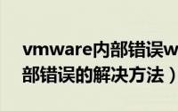 vmware内部错误win10（VMware提示内部错误的解决方法）