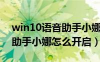 win10语音助手小娜怎么关闭（Win10语音助手小娜怎么开启）