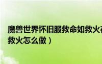 魔兽世界怀旧服救命如救火在哪里（魔兽世界怀旧服救命如救火怎么做）