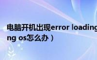 电脑开机出现error loading os（电脑开机提示error loading os怎么办）