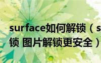 surface如何解锁（surface rt 怎样用图片解锁 图片解锁更安全）