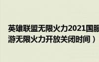 英雄联盟无限火力2021国服开放时间（2022年英雄联盟手游无限火力开放关闭时间）