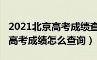 2021北京高考成绩查询页面（2021年北京市高考成绩怎么查询）