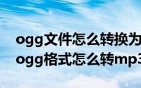 ogg文件怎么转换为mp3格式（ogg转mp3ogg格式怎么转mp3格式）