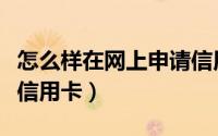 怎么样在网上申请信用卡（怎么样在网上申请信用卡）