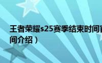 王者荣耀s25赛季结束时间官网（王者荣耀S25赛季结束时间介绍）