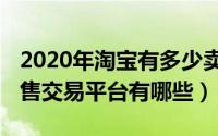 2020年淘宝有多少卖家（2020年淘宝店铺出售交易平台有哪些）