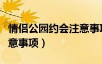 情侣公园约会注意事项大全（情侣公园约会注意事项）