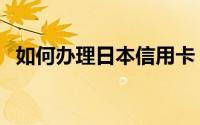 如何办理日本信用卡（如何办理日本签证）