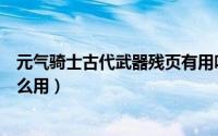 元气骑士古代武器残页有用吗（元气骑士古代武器残页有什么用）