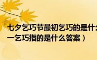 七夕乞巧节最初乞巧的是什么（蚂蚁庄园8.13七夕节习俗之一乞巧指的是什么答案）