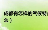 成都有怎样的气候特点（成都的气候特点是什么）