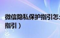 微信隐私保护指引怎么弄（微信关闭隐私保护指引）