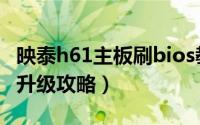 映泰h61主板刷bios教程（映泰h61bois怎样升级攻略）