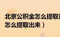 北京公积金怎么提取还外地房贷（北京公积金怎么提取出来）