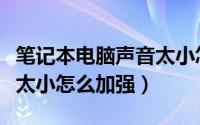 笔记本电脑声音太小怎么办（笔记本电脑声音太小怎么加强）