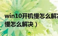 win10开机慢怎么解决一直转圈（win10开机慢怎么解决）