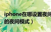 iphone在哪设置夜间模式（怎么设置iPhone的夜间模式）