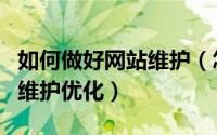 如何做好网站维护（怎么做好网站制作的后期维护优化）