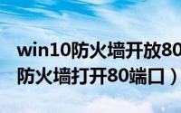 win10防火墙开放80端口（80端口的烦恼[1]防火墙打开80端口）