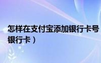 怎样在支付宝添加银行卡号（如何为自己的支付宝帐号添加银行卡）