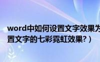 word中如何设置文字效果为彩虹出（在Word 2013如何设置文字的七彩霓虹效果?）