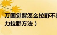 万国觉醒怎么拉野不扣体力（万国觉醒不扣体力拉野方法）